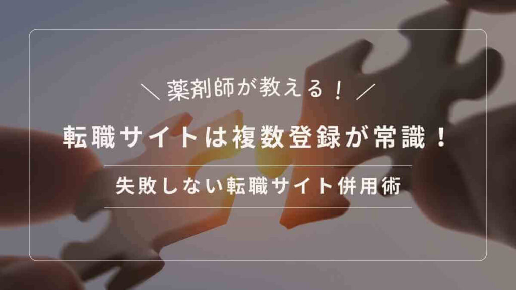 転職サイトは複数登録が常識! 薬剤師が教える失敗しない転職サイト併用術