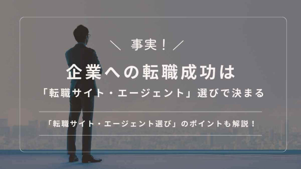 企業への転職成功は「転職サイト・エージェント」選びで決まる