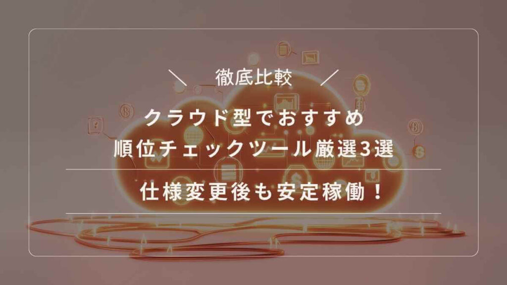 【徹底比較】仕様変更後も安定稼働！クラウド型でおすすめ順位チェックツール厳選3選