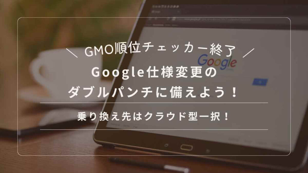 GMO順位チェッカー終了とGoogle仕様変更のダブルパンチに備えよう！