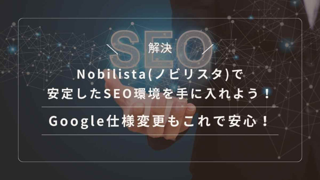 Google仕様変更に負けないNobilistaで、安定したSEO環境を手に入れよう！